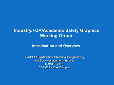 Industry/FDA/Academia Safety Graphics Working Group Introduction and Overview FDA/QSPI Biostatistics, Statistical Programming, and Data Management Summit.