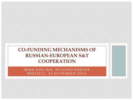 IRINA KUKLINA, RICHARD BURGER BRUSSELS, 25 NOVEMBER 2014 CO-FUNDING MECHANISMS OF RUSSIAN-EUROPEAN S&T COOPERATION.