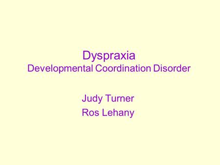 Dyspraxia Developmental Coordination Disorder Judy Turner Ros Lehany.