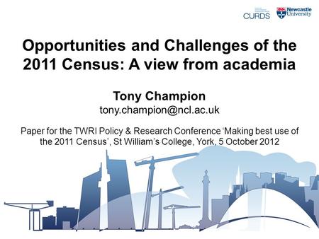 Opportunities and Challenges of the 2011 Census: A view from academia Tony Champion Paper for the TWRI Policy & Research Conference.