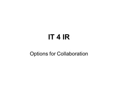 IT 4 IR Options for Collaboration. Generalized Application “Simple” “Complex” Tools for Localized Use Variety is the spice of life Local flexibility Global.