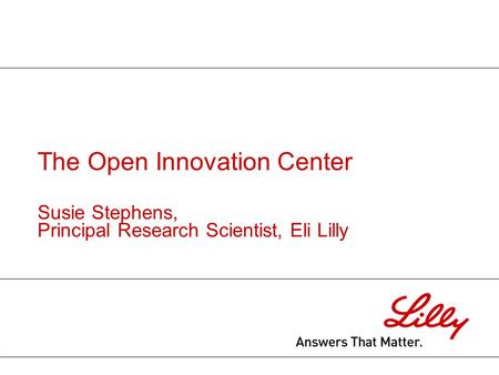 The Open Innovation Center Susie Stephens, Principal Research Scientist, Eli Lilly.