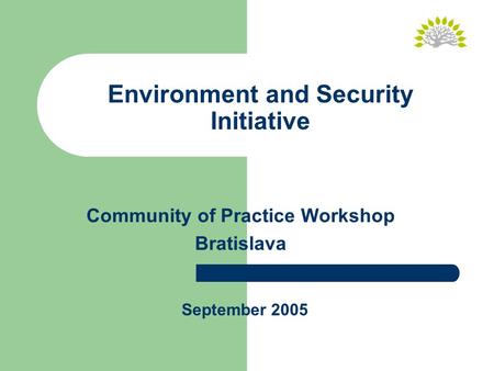 Environment and Security Initiative Community of Practice Workshop Bratislava September 2005.