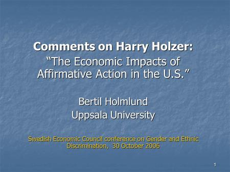1 Comments on Harry Holzer: “The Economic Impacts of Affirmative Action in the U.S.” Bertil Holmlund Uppsala University Swedish Economic Council conference.