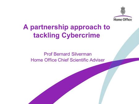 A partnership approach to tackling Cybercrime Prof Bernard Silverman Home Office Chief Scientific Adviser.