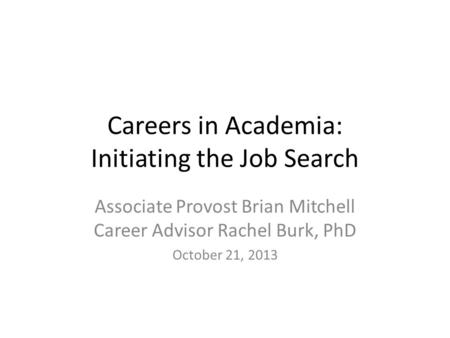 Careers in Academia: Initiating the Job Search Associate Provost Brian Mitchell Career Advisor Rachel Burk, PhD October 21, 2013.