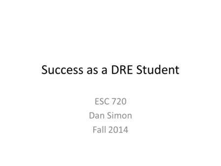 Success as a DRE Student ESC 720 Dan Simon Fall 2014.