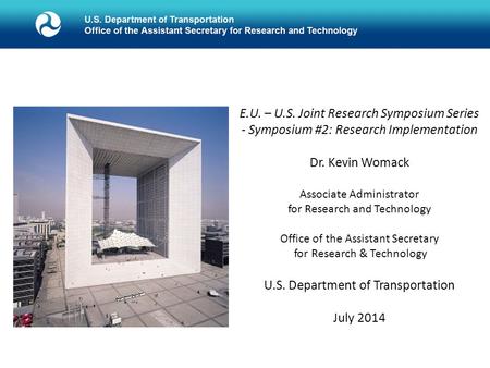 E.U. – U.S. Joint Research Symposium Series - Symposium #2: Research Implementation Dr. Kevin Womack Associate Administrator for Research and Technology.