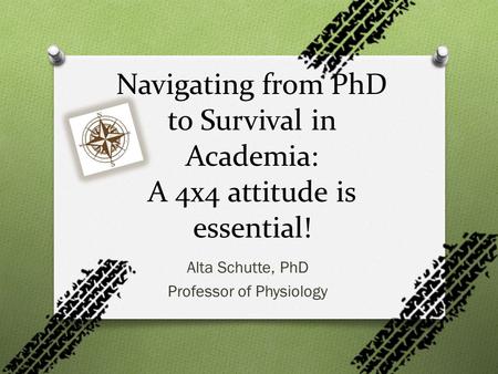 Alta Schutte, PhD Professor of Physiology Navigating from PhD to Survival in Academia: A 4x4 attitude is essential!