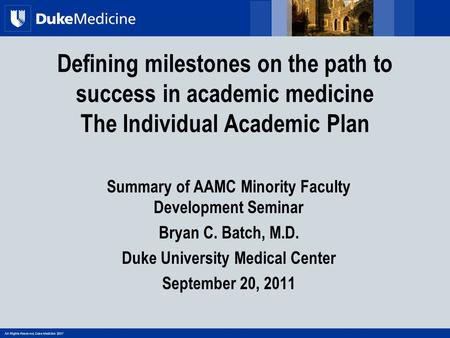 All Rights Reserved, Duke Medicine 2007 Defining milestones on the path to success in academic medicine The Individual Academic Plan Summary of AAMC Minority.