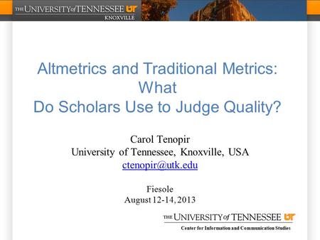 Center for Information and Communication Studies Altmetrics and Traditional Metrics: What Do Scholars Use to Judge Quality? Carol Tenopir University of.