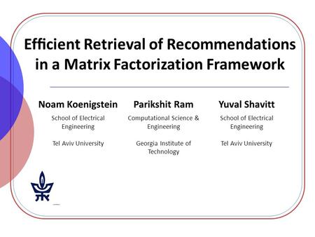 Efﬁcient Retrieval of Recommendations in a Matrix Factorization Framework Noam KoenigsteinParikshit RamYuval Shavitt School of Electrical Engineering Tel.