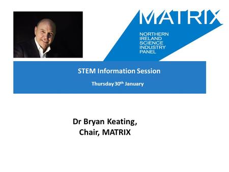 Thursday 30 th January Dr Bryan Keating, Chair, MATRIX STEM Information Session.