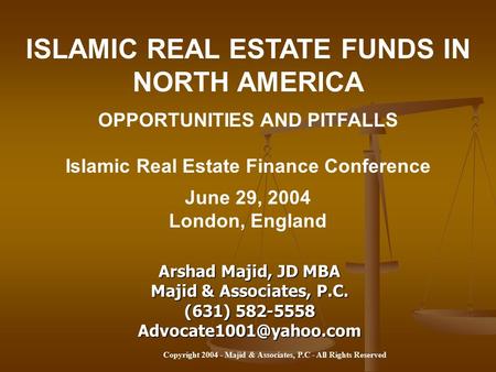 Copyright 2004 - Majid & Associates, P.C - All Rights Reserved ISLAMIC REAL ESTATE FUNDS IN NORTH AMERICA OPPORTUNITIES AND PITFALLS Islamic Real Estate.