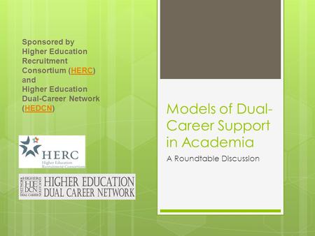Models of Dual- Career Support in Academia A Roundtable Discussion Sponsored by Higher Education Recruitment Consortium (HERC) andHERC Higher Education.