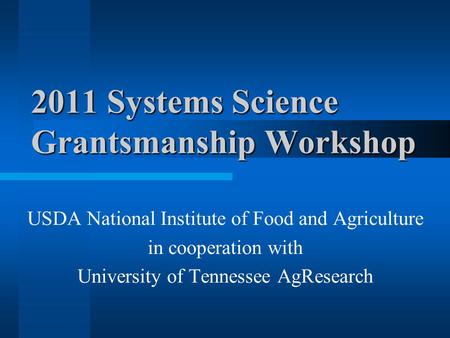 2011 Systems Science Grantsmanship Workshop USDA National Institute of Food and Agriculture in cooperation with University of Tennessee AgResearch.
