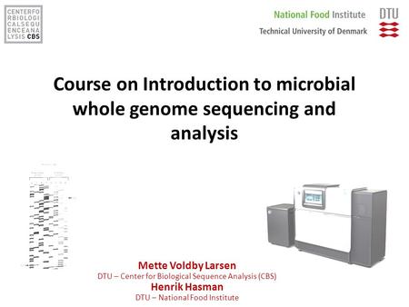 Course on Introduction to microbial whole genome sequencing and analysis Mette Voldby Larsen DTU – Center for Biological Sequence Analysis (CBS) Henrik.