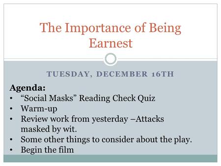 TUESDAY, DECEMBER 16TH The Importance of Being Earnest Agenda: “Social Masks” Reading Check Quiz Warm-up Review work from yesterday –Attacks masked by.