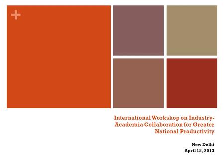+ International Workshop on Industry- Academia Collaboration for Greater National Productivity New Delhi April 15, 2013.