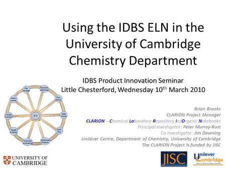 Using the IDBS ELN in the University of Cambridge Chemistry Department IDBS Product Innovation Seminar Little Chesterford, Wednesday 10 th March 2010 Brian.