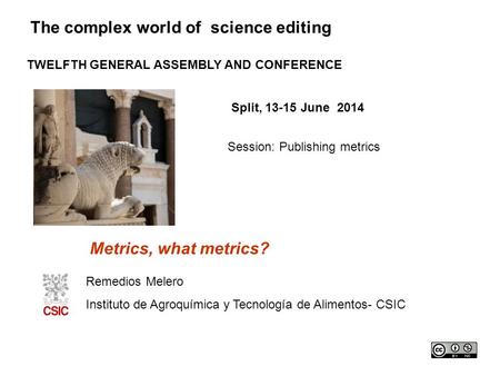 The complex world of science editing TWELFTH GENERAL ASSEMBLY AND CONFERENCE Split, 13-15 June 2014 Session: Publishing metrics Metrics, what metrics?