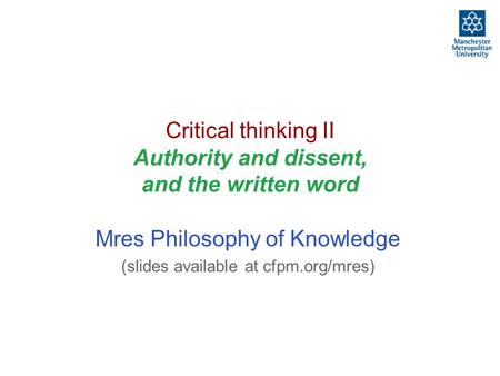 Critical thinking II Authority and dissent, and the written word Mres Philosophy of Knowledge (slides available at cfpm.org/mres)