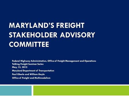 MARYLAND’S FREIGHT STAKEHOLDER ADVISORY COMMITTEE Federal Highway Administration, Office of Freight Management and Operations Talking Freight Seminar Series.