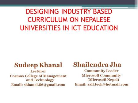 DESIGNING INDUSTRY BASED CURRICULUM ON NEPALESE UNIVERSITIES IN ICT EDUCATION Sudeep Khanal Lecturer Cosmos College of Management and Technology Email: