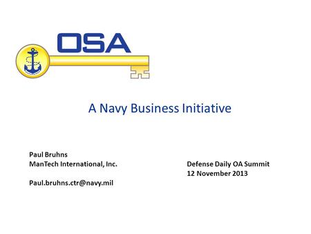 A Navy Business Initiative Defense Daily OA Summit 12 November 2013 Paul Bruhns ManTech International, Inc.