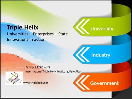 Triple Helix Universities – Enterprises – State. Innovations in action Henry Etzkowitz I International Triple Helix Institute, Palo Alto InstituteITH www.triplehelix.net.