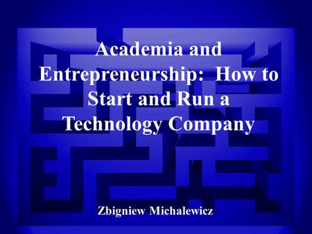1 Academia and Entrepreneurship: How to Start and Run a Technology Company Zbigniew Michalewicz.