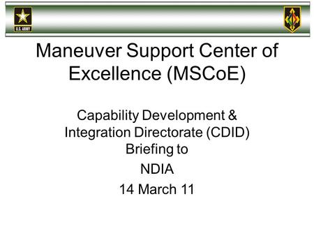 Maneuver Support Center of Excellence (MSCoE) Capability Development & Integration Directorate (CDID) Briefing to NDIA 14 March 11.