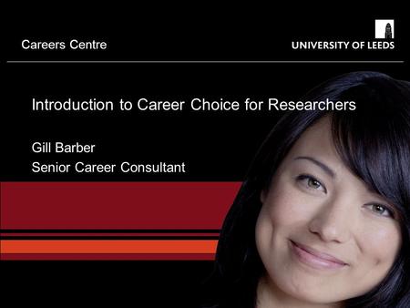 Careers Centre Introduction to Career Choice for Researchers Gill Barber Senior Career Consultant.