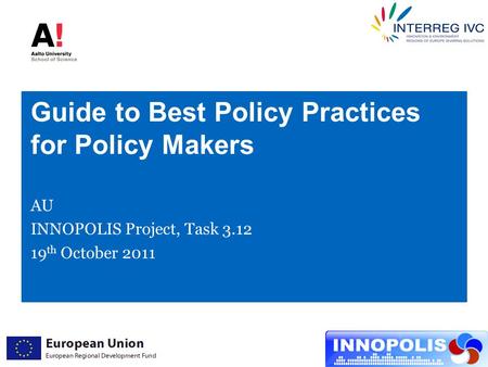 Guide to Best Policy Practices for Policy Makers AU INNOPOLIS Project, Task 3.12 19 th October 2011.