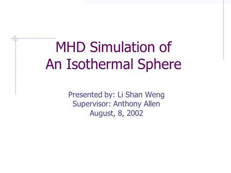 MHD Simulation of An Isothermal Sphere © 2002, Summer Student Program, Institute of Astronomy and Astrophysics, Academia Sinica MHD Simulation of An Isothermal.