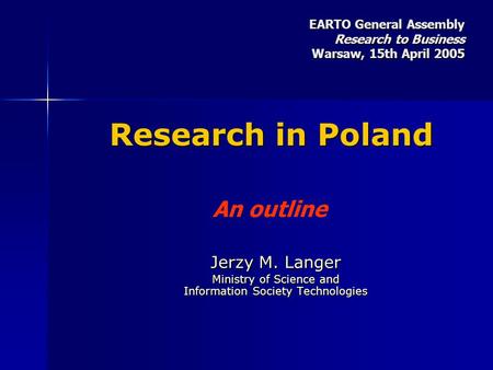 Research in Poland Jerzy M. Langer Ministry of Science and Information Society Technologies An outline EARTO General Assembly Research to Business Warsaw,