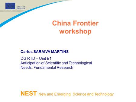 China Frontier workshop NEST New and Emerging Science and Technology Carlos SARAIVA MARTINS DG RTD – Unit B1 Anticipation of Scientific and Technological.