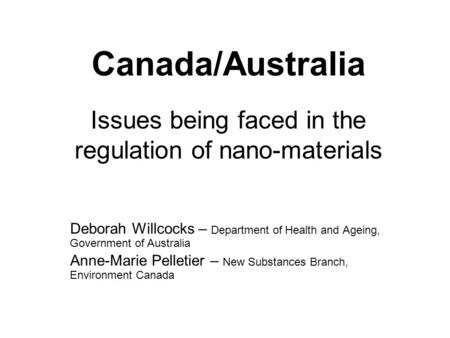Canada/Australia Issues being faced in the regulation of nano-materials Deborah Willcocks – Department of Health and Ageing, Government of Australia Anne-Marie.