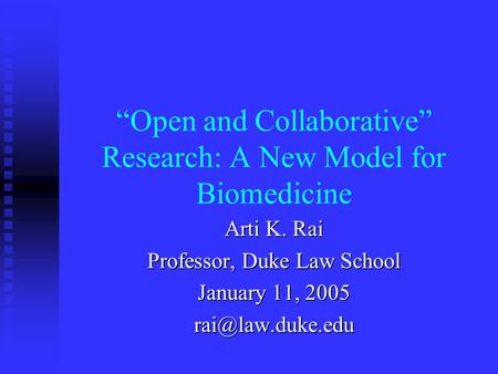 “Open and Collaborative” Research: A New Model for Biomedicine Arti K. Rai Professor, Duke Law School January 11, 2005