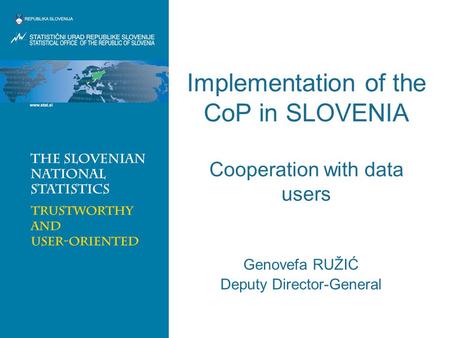 Implementation of the CoP in SLOVENIA Cooperation with data users Genovefa RUŽIĆ Deputy Director-General.