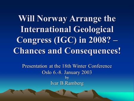 Will Norway Arrange the International Geological Congress (IGC) in 2008? – Chances and Consequences! Presentation at the 18th Winter Conference Oslo 6.-8.