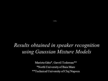 Results obtained in speaker recognition using Gaussian Mixture Models Marieta Gâta*, Gavril Toderean** *North University of Baia Mare **Technical University.