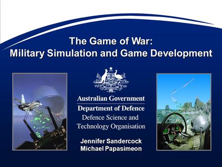 The Game of War: Military Simulation and Game Development Jennifer Sandercock Michael Papasimeon.