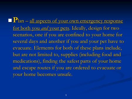 1 P lan – all aspects of your own emergency response for both you and your pets. Ideally, design for two scenarios, one if you are confined to your home.