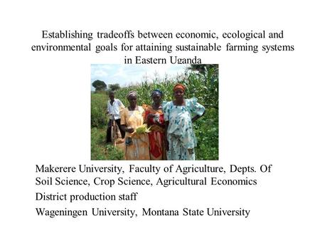 Establishing tradeoffs between economic, ecological and environmental goals for attaining sustainable farming systems in Eastern Uganda Makerere University,