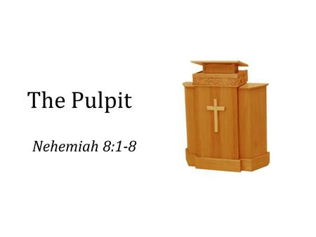 The Pulpit Nehemiah 8:1-8. Preachers and Preaching Expectations and demands of preachers (some right and some wrong) – Men: Isa. 30:10; Jer. 5:31; Matt.
