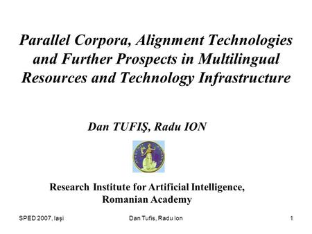 SPED 2007, IaşiDan Tufis, Radu Ion1 Parallel Corpora, Alignment Technologies and Further Prospects in Multilingual Resources and Technology Infrastructure.