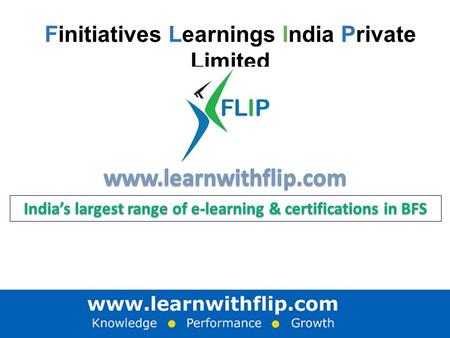 Finitiatives Learnings India Private Limited. Executive Summary FLIP offers India’s largest range of e-learning & certifications, in Banking & Finance.