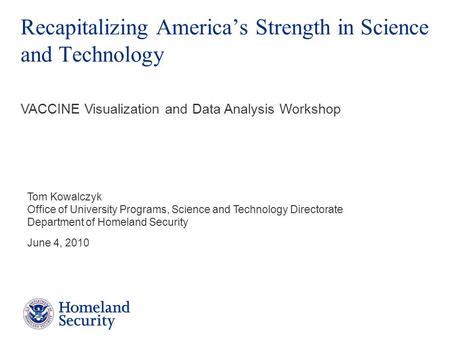 Recapitalizing America’s Strength in Science and Technology Tom Kowalczyk Office of University Programs, Science and Technology Directorate Department.