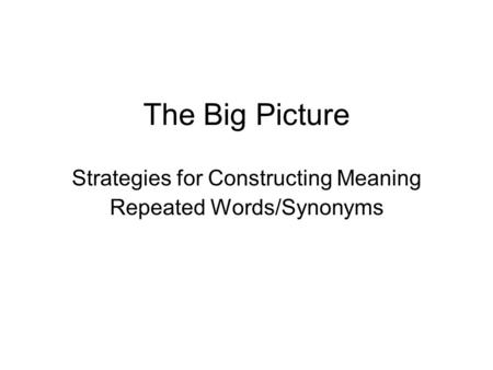 The Big Picture Strategies for Constructing Meaning Repeated Words/Synonyms.